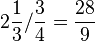 2\frac{1}{3}/\frac{3}{4}=\frac{28}{9}