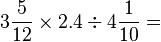 3\frac{5}{12}\times2.4\div4\frac{1}{10}=